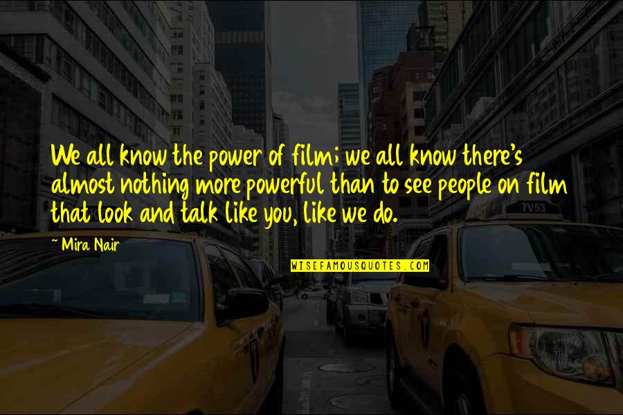 Wrongeverything Quotes By Mira Nair: We all know the power of film; we Wrongeverything Quotes By Mira Nair: We all know the power of film; we