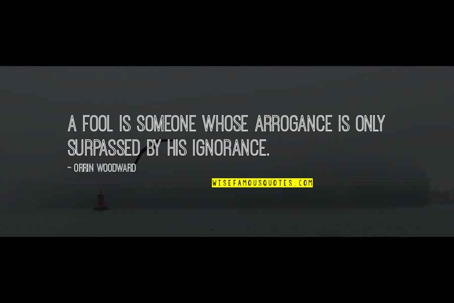 Wrongeverything Quotes By Orrin Woodward: A fool is someone whose arrogance is only