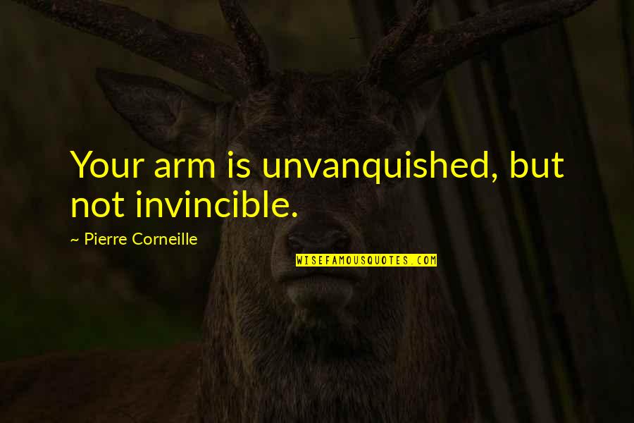 Wrongeverything Quotes By Pierre Corneille: Your arm is unvanquished, but not invincible. Wrongeverything Quotes By Pierre Corneille: Your arm is unvanquished, but not invincible.