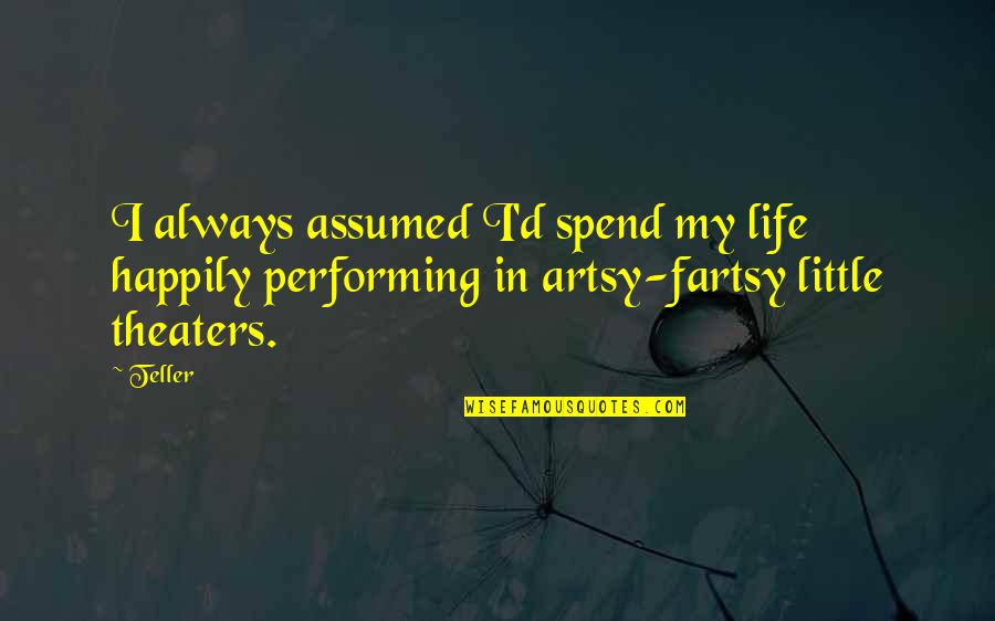Wrongeverything Quotes By Teller: I always assumed I'd spend my life happily