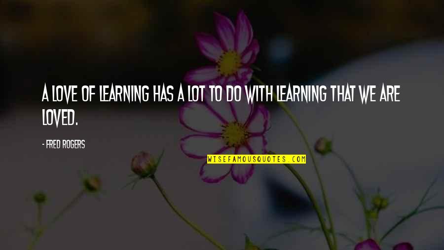 Wrongly Blamed Quotes By Fred Rogers: A love of learning has a lot to