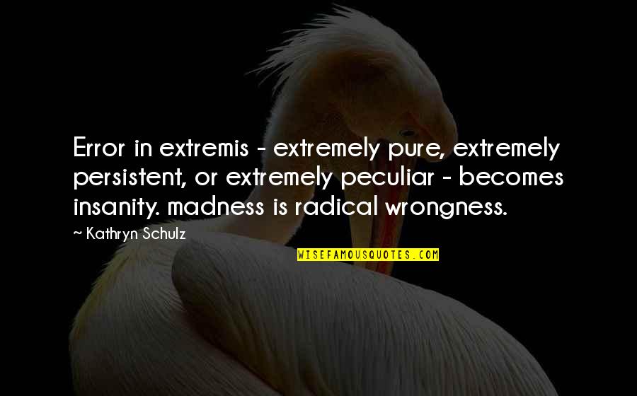 Wrongness Quotes By Kathryn Schulz: Error in extremis - extremely pure, extremely persistent,