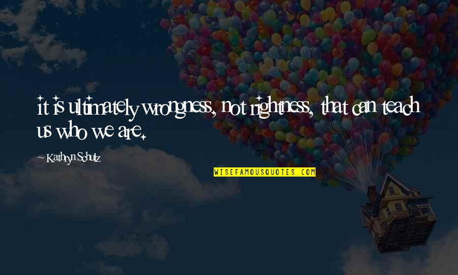 Wrongness Quotes By Kathryn Schulz: it is ultimately wrongness, not rightness, that can
