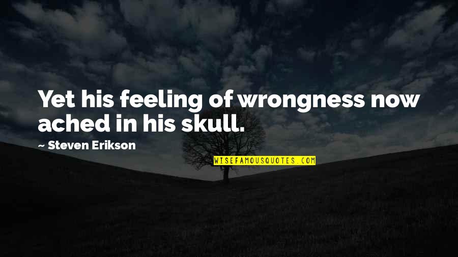 Wrongness Quotes By Steven Erikson: Yet his feeling of wrongness now ached in