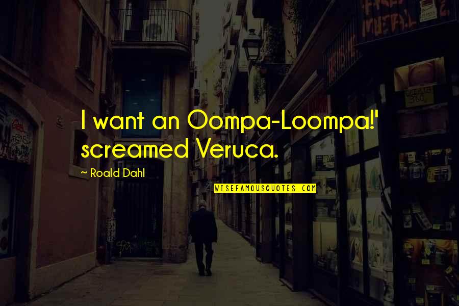 Wrongology Quotes By Roald Dahl: I want an Oompa-Loompa!' screamed Veruca. Wrongology Quotes By Roald Dahl: I want an Oompa-Loompa!' screamed Veruca.