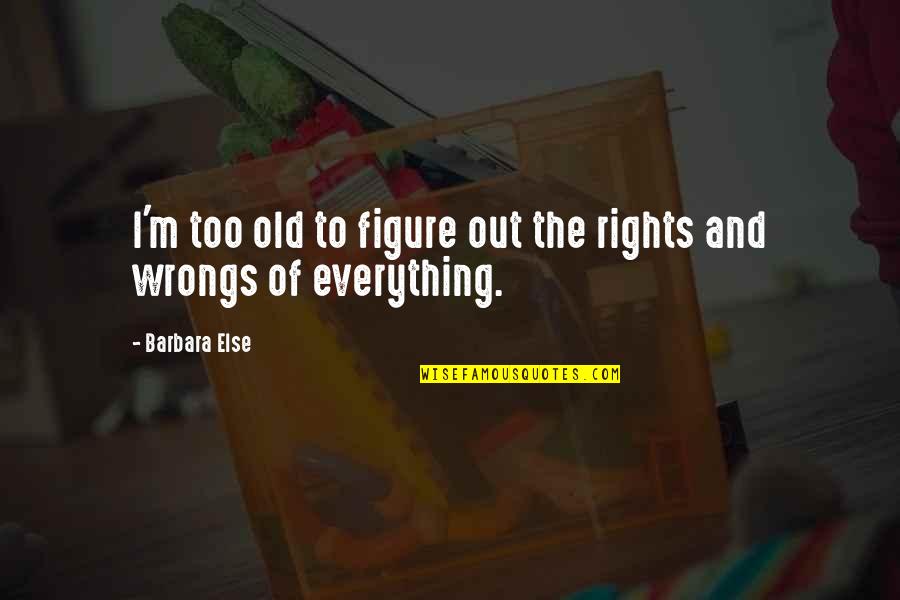 Wrongs And Rights Quotes By Barbara Else: I'm too old to figure out the rights