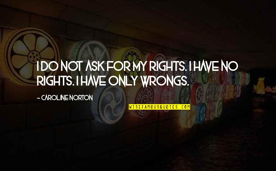 Wrongs And Rights Quotes By Caroline Norton: I do not ask for my rights. I
