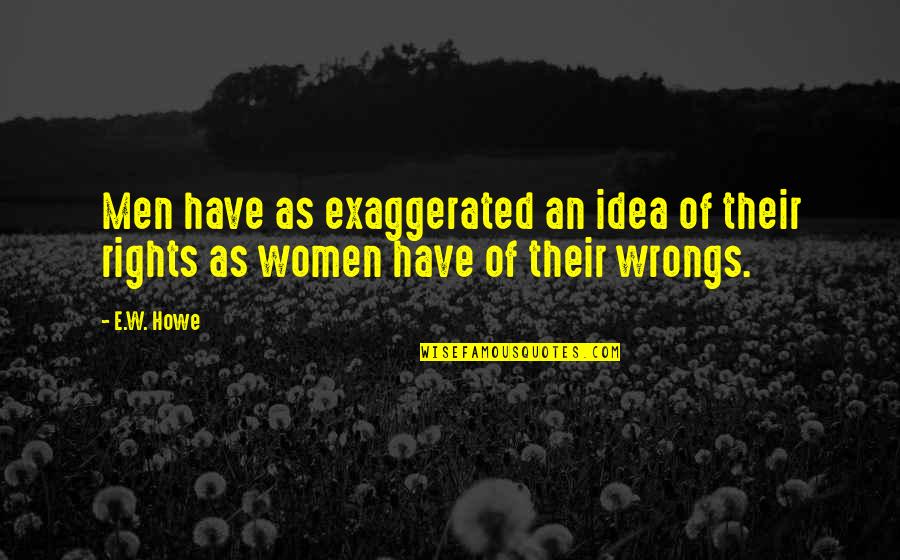 Wrongs And Rights Quotes By E.W. Howe: Men have as exaggerated an idea of their