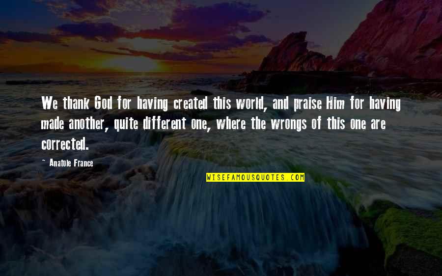 Wrongs Quotes By Anatole France: We thank God for having created this world,