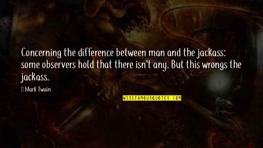 Wrongs Quotes By Mark Twain: Concerning the difference between man and the jackass: