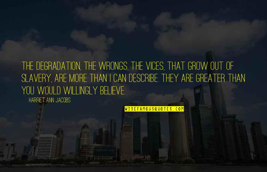Wrongs You Quotes By Harriet Ann Jacobs: The degradation, the wrongs, the vices, that grow Wrongs You Quotes By Harriet Ann Jacobs: The degradation, the wrongs, the vices, that grow