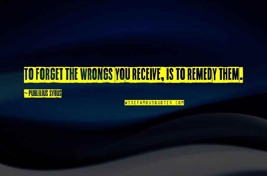 Wrongs You Quotes By Publilius Syrus: To forget the wrongs you receive, is to Wrongs You Quotes By Publilius Syrus: To forget the wrongs you receive, is to