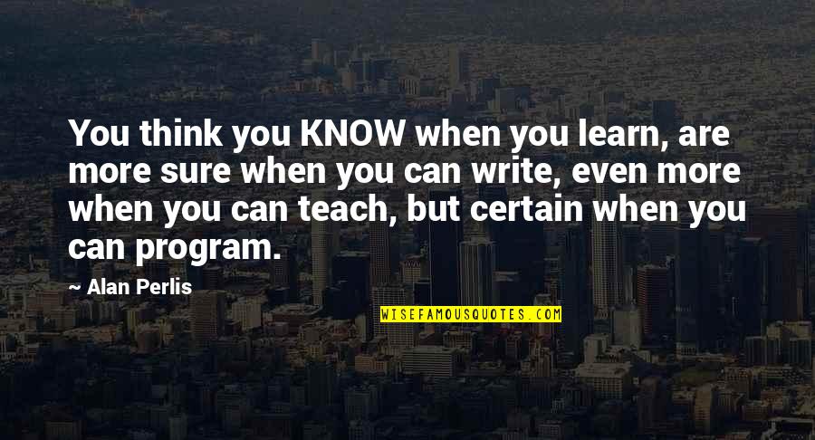 Wronska Maja Quotes By Alan Perlis: You think you KNOW when you learn, are Wronska Maja Quotes By Alan Perlis: You think you KNOW when you learn, are