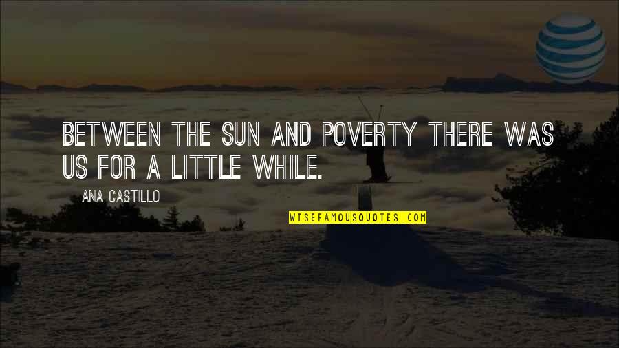 Wronskian Quotes By Ana Castillo: Between the sun and poverty there was us Wronskian Quotes By Ana Castillo: Between the sun and poverty there was us
