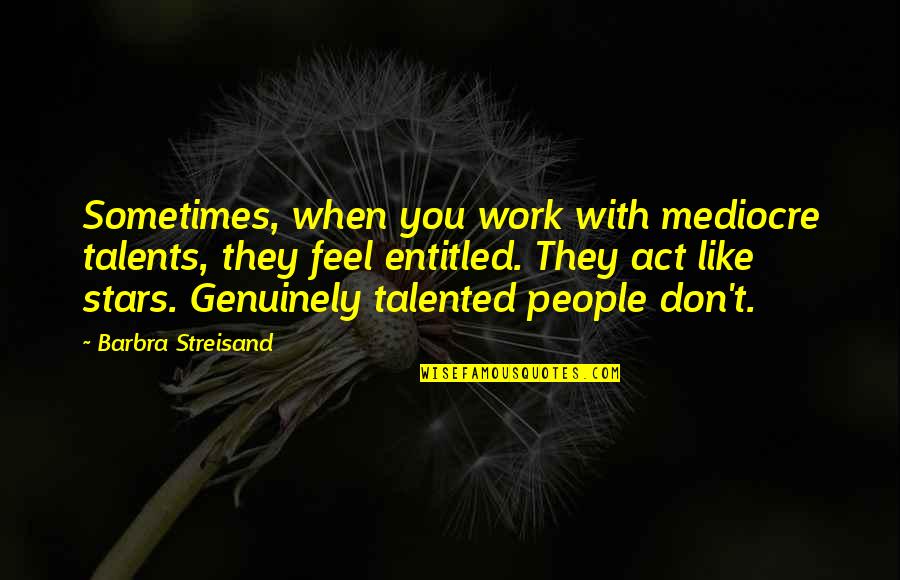 Wroooong Quotes By Barbra Streisand: Sometimes, when you work with mediocre talents, they Wroooong Quotes By Barbra Streisand: Sometimes, when you work with mediocre talents, they