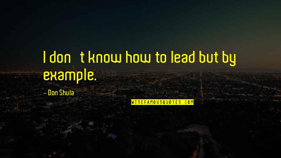Wroth Quotes By Don Shula: I don't know how to lead but by