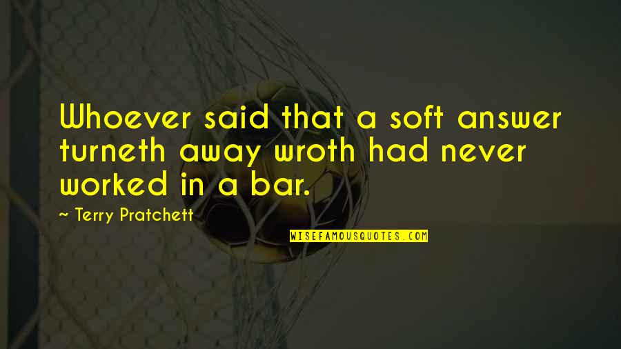 Wroth Quotes By Terry Pratchett: Whoever said that a soft answer turneth away