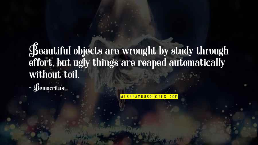 Wrought Quotes By Democritus: Beautiful objects are wrought by study through effort,