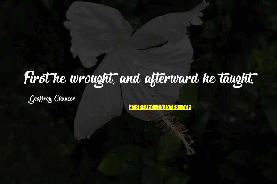 Wrought Quotes By Geoffrey Chaucer: First he wrought, and afterward he taught.