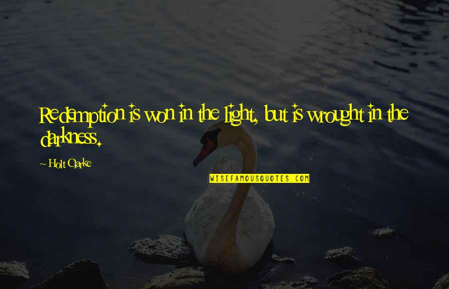 Wrought Quotes By Holt Clarke: Redemption is won in the light, but is
