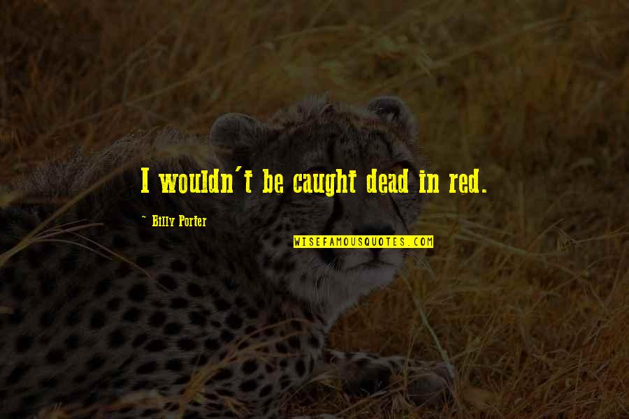 Wrubel Songwriter Quotes By Billy Porter: I wouldn't be caught dead in red.
