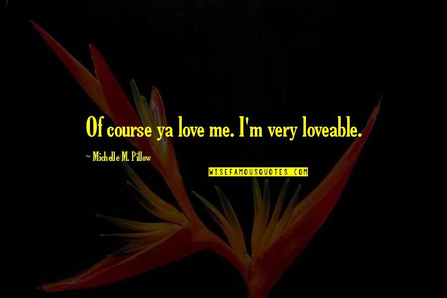 Wrubel Songwriter Quotes By Michelle M. Pillow: Of course ya love me. I'm very loveable.