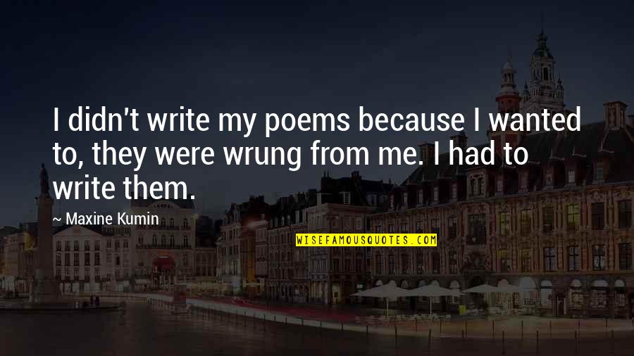 Wrung Quotes By Maxine Kumin: I didn't write my poems because I wanted