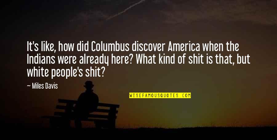 Wspomnienia Bogdana Quotes By Miles Davis: It's like, how did Columbus discover America when