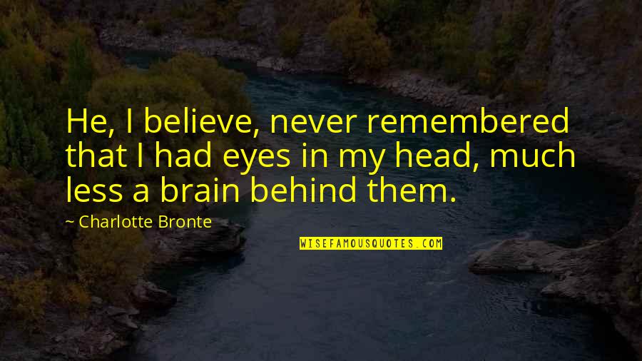 Wspomnienia Quotes By Charlotte Bronte: He, I believe, never remembered that I had Wspomnienia Quotes By Charlotte Bronte: He, I believe, never remembered that I had