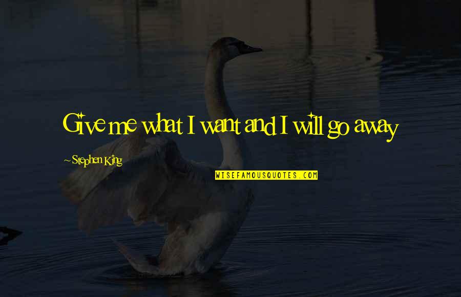 Wspomnienia Szkolne Quotes By Stephen King: Give me what I want and I will Wspomnienia Szkolne Quotes By Stephen King: Give me what I want and I will