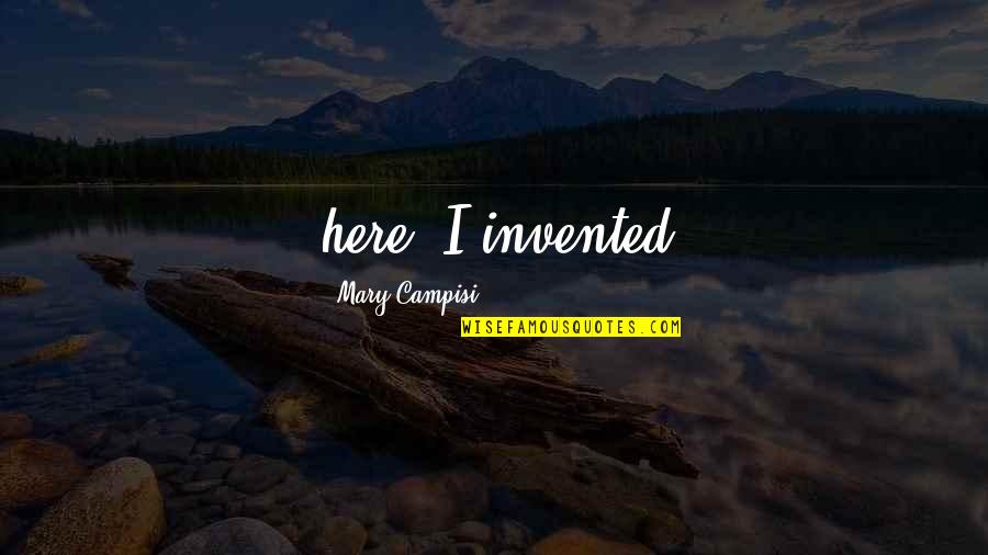 Wstancie Quotes By Mary Campisi: here. I invented Wstancie Quotes By Mary Campisi: here. I invented
