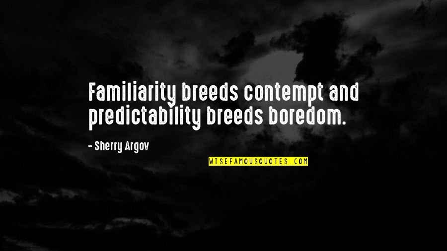 Wszechmogcy Quotes By Sherry Argov: Familiarity breeds contempt and predictability breeds boredom.
