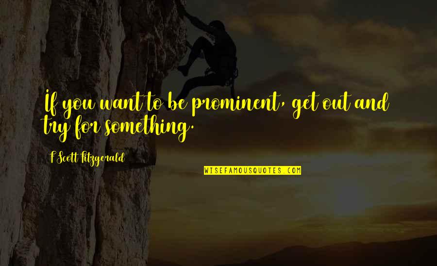 Wszechstronna Quotes By F Scott Fitzgerald: If you want to be prominent, get out Wszechstronna Quotes By F Scott Fitzgerald: If you want to be prominent, get out
