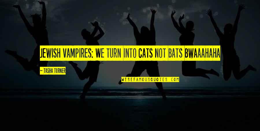 Wszechstronna Quotes By Tasha Turner: Jewish vampires: We turn into cats not bats Wszechstronna Quotes By Tasha Turner: Jewish vampires: We turn into cats not bats