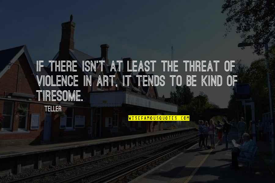 Wszedzie Quotes By Teller: If there isn't at least the threat of