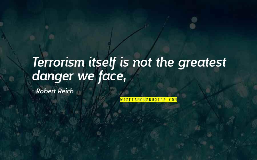 Wtf Facts Quotes By Robert Reich: Terrorism itself is not the greatest danger we