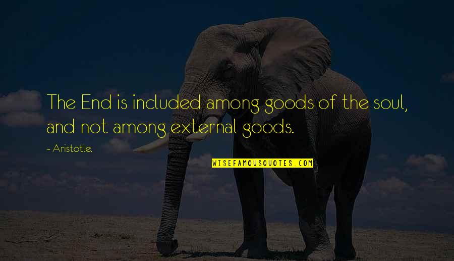 Wth Quotes By Aristotle.: The End is included among goods of the