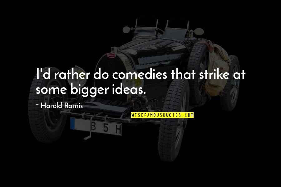 Wtic Quote Quotes By Harold Ramis: I'd rather do comedies that strike at some