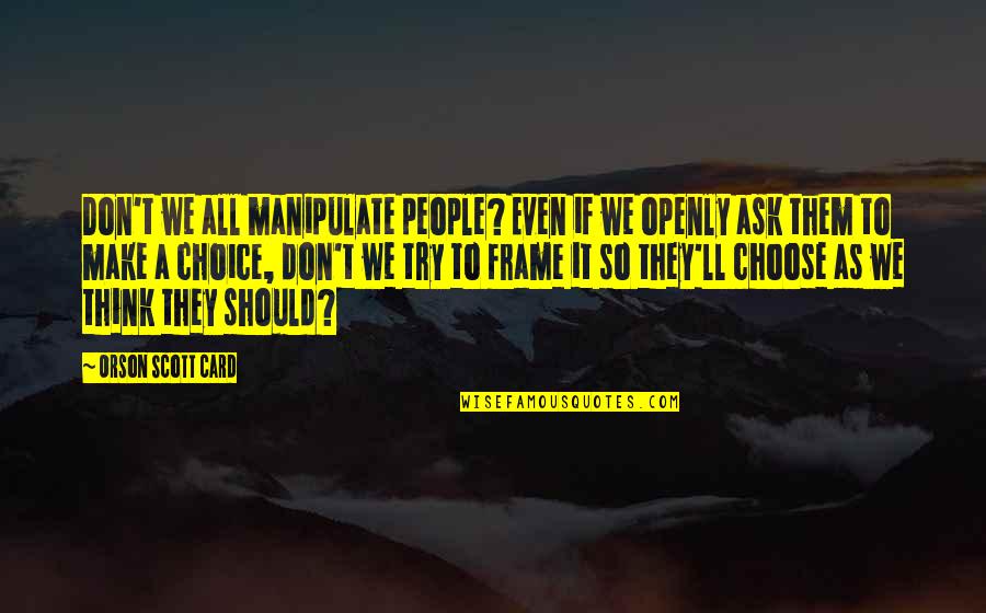 Wtp Arnold Quotes By Orson Scott Card: Don't we all manipulate people? Even if we Wtp Arnold Quotes By Orson Scott Card: Don't we all manipulate people? Even if we