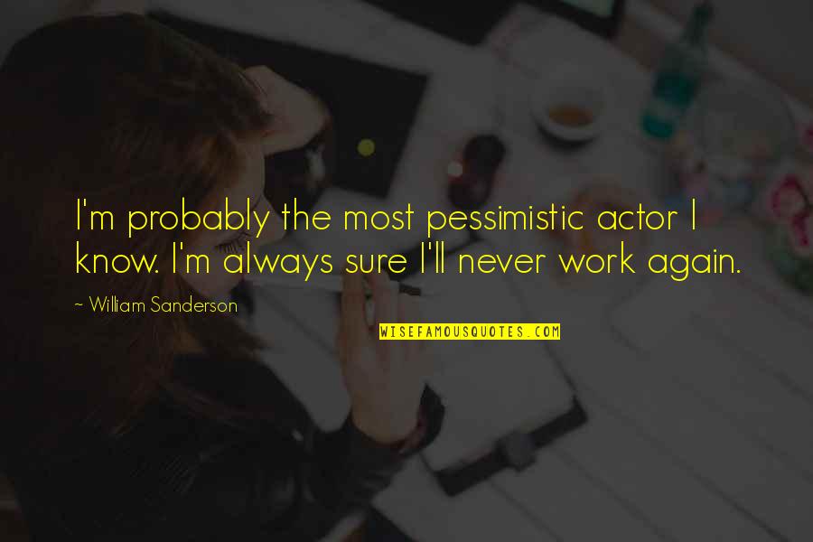 Wtpa Quotes By William Sanderson: I'm probably the most pessimistic actor I know.