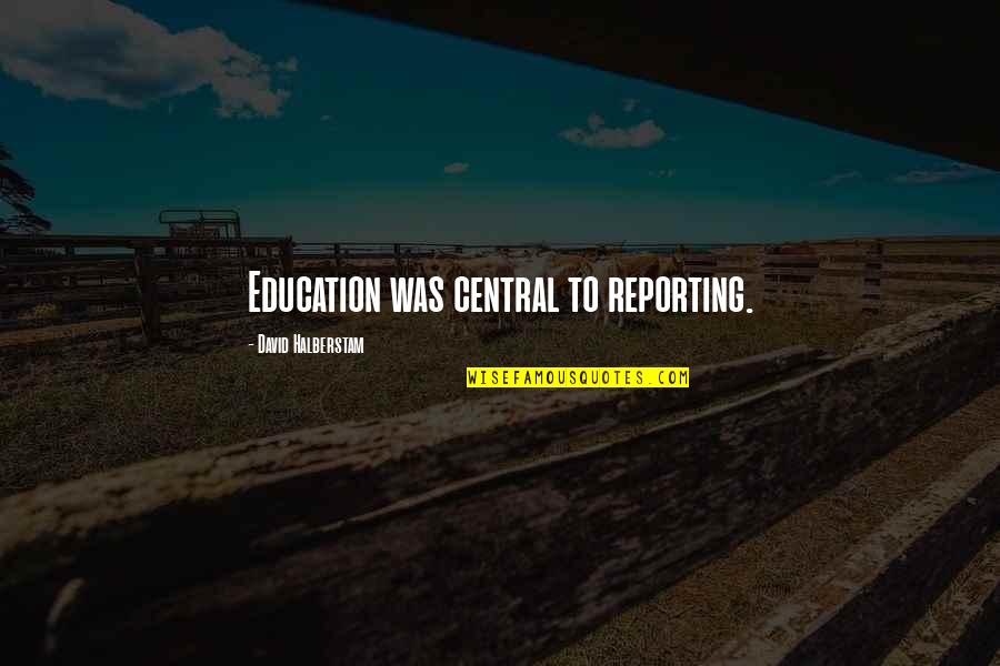 Wtsp Quotes By David Halberstam: Education was central to reporting. Wtsp Quotes By David Halberstam: Education was central to reporting.