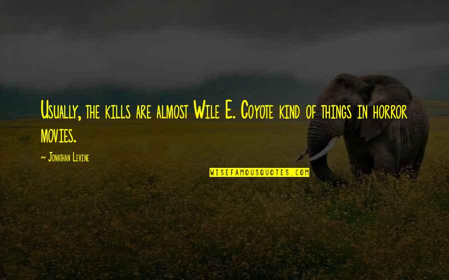 Wtvt Quotes By Jonathan Levine: Usually, the kills are almost Wile E. Coyote