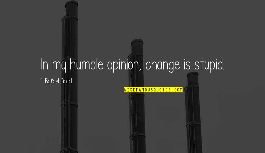 Wtym Am Quotes By Rafael Nadal: In my humble opinion, change is stupid. Wtym Am Quotes By Rafael Nadal: In my humble opinion, change is stupid.