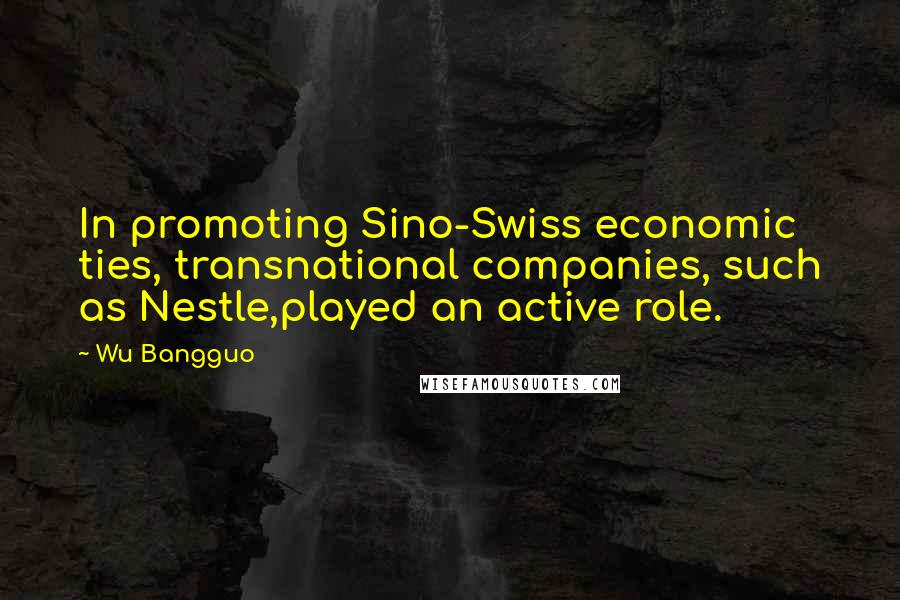 Wu Bangguo quotes: In promoting Sino-Swiss economic ties, transnational companies, such as Nestle,played an active role.