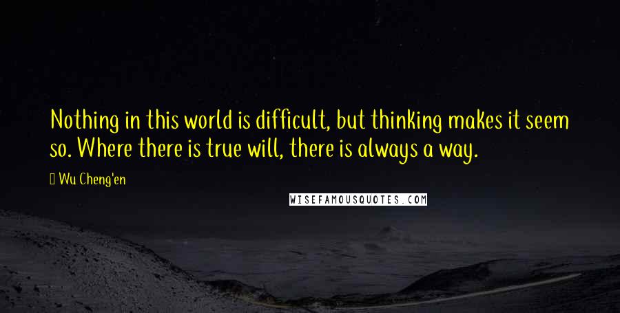 Wu Cheng'en quotes: Nothing in this world is difficult, but thinking makes it seem so. Where there is true will, there is always a way.