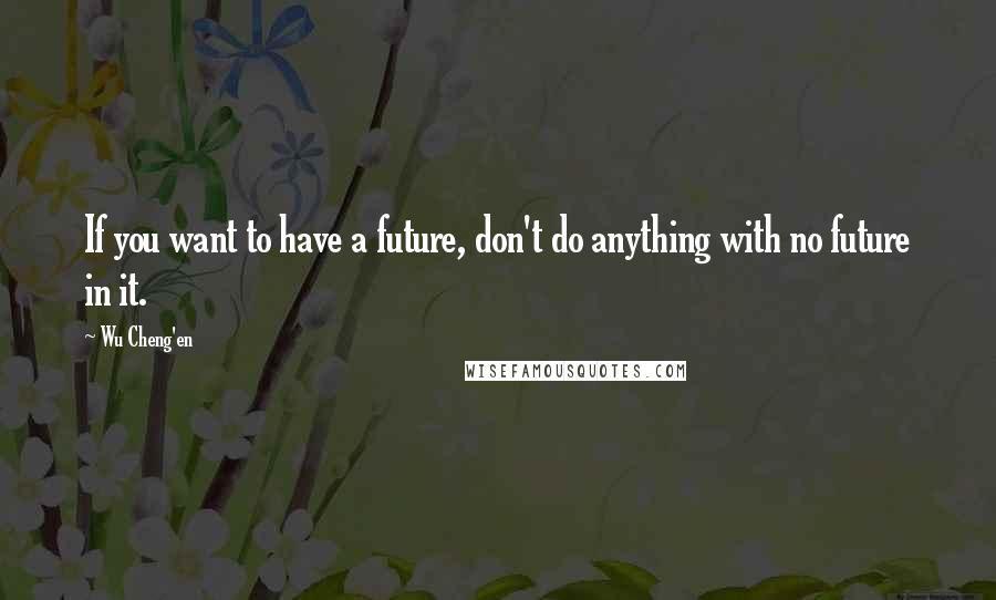 Wu Cheng'en quotes: If you want to have a future, don't do anything with no future in it.