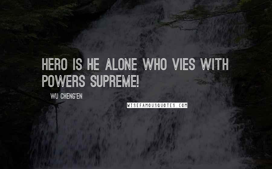 Wu Cheng'en quotes: Hero is he alone who vies with powers supreme!