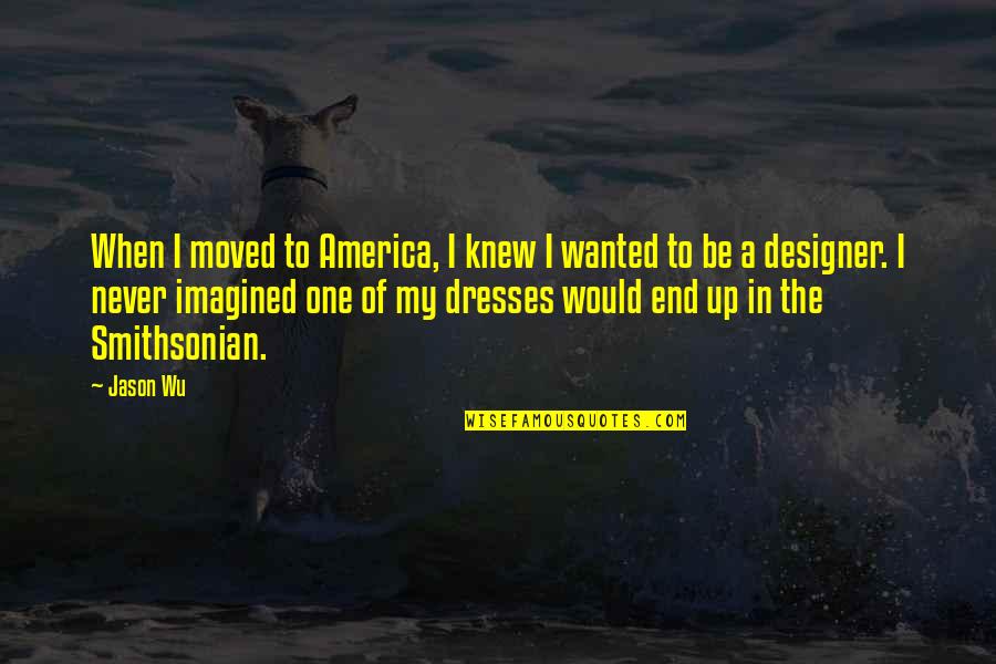 Wu-men Quotes By Jason Wu: When I moved to America, I knew I Wu-men Quotes By Jason Wu: When I moved to America, I knew I