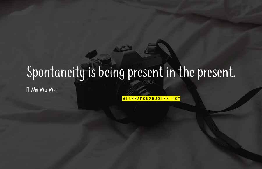Wu-men Quotes By Wei Wu Wei: Spontaneity is being present in the present. Wu-men Quotes By Wei Wu Wei: Spontaneity is being present in the present.