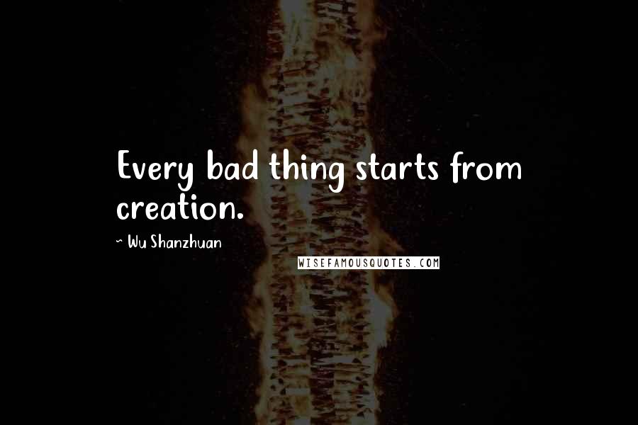 Wu Shanzhuan quotes: Every bad thing starts from creation.